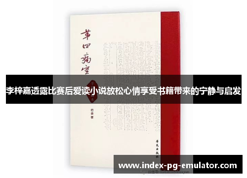 李梓嘉透露比赛后爱读小说放松心情享受书籍带来的宁静与启发