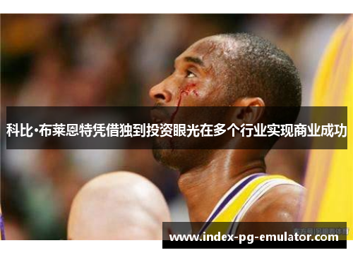 科比·布莱恩特凭借独到投资眼光在多个行业实现商业成功