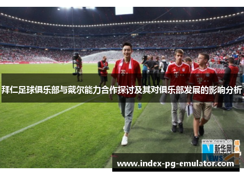 拜仁足球俱乐部与戴尔能力合作探讨及其对俱乐部发展的影响分析