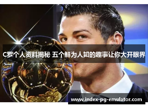 C罗个人资料揭秘 五个鲜为人知的趣事让你大开眼界
