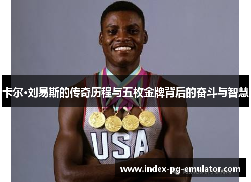 卡尔·刘易斯的传奇历程与五枚金牌背后的奋斗与智慧