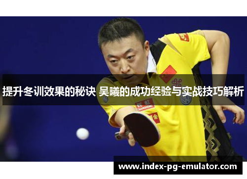 提升冬训效果的秘诀 吴曦的成功经验与实战技巧解析