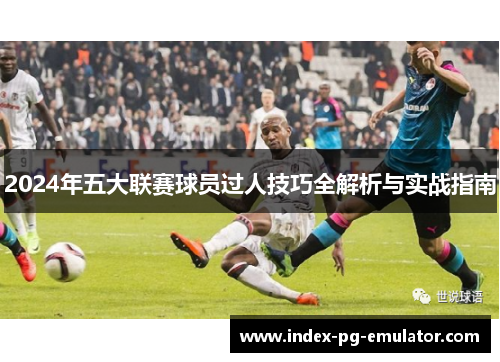2024年五大联赛球员过人技巧全解析与实战指南