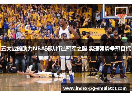 五大战略助力NBA球队打造冠军之路 实现强势争冠目标