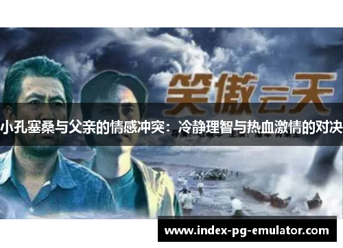 小孔塞桑与父亲的情感冲突：冷静理智与热血激情的对决
