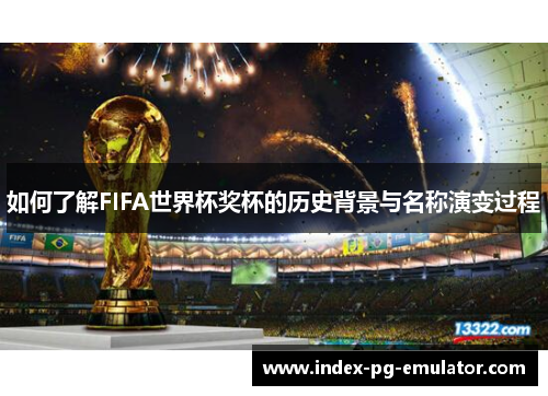 如何了解FIFA世界杯奖杯的历史背景与名称演变过程
