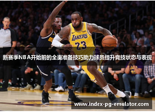 新赛季NBA开始前的全面准备技巧助力球员提升竞技状态与表现