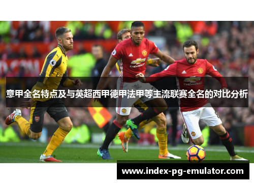 意甲全名特点及与英超西甲德甲法甲等主流联赛全名的对比分析