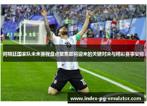 阿根廷国家队未来赛程盘点聚焦即将迎来的关键对决与精彩赛事安排