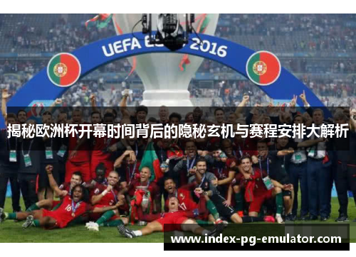 揭秘欧洲杯开幕时间背后的隐秘玄机与赛程安排大解析