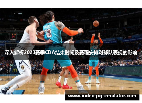 深入解析2023赛季CBA结束时间及赛程安排对球队表现的影响