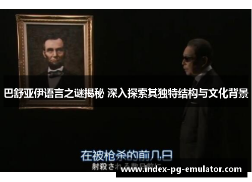 巴舒亚伊语言之谜揭秘 深入探索其独特结构与文化背景