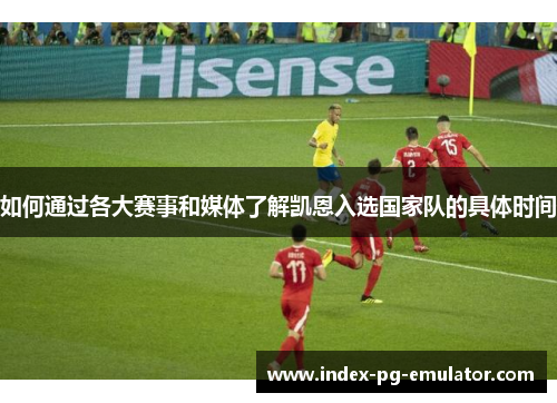 如何通过各大赛事和媒体了解凯恩入选国家队的具体时间