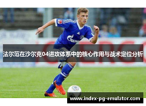 法尔范在沙尔克04进攻体系中的核心作用与战术定位分析