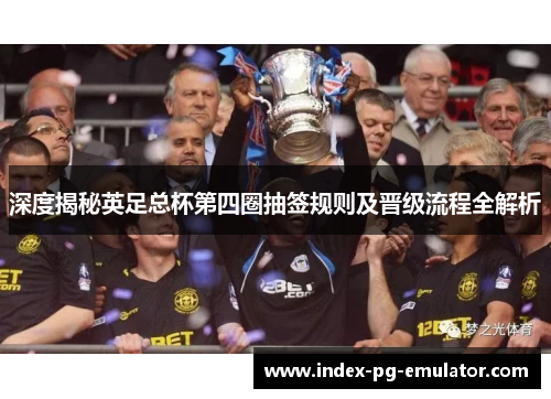 深度揭秘英足总杯第四圈抽签规则及晋级流程全解析 深度揭秘英足总杯第四圈抽签规则及晋级流程全解析
