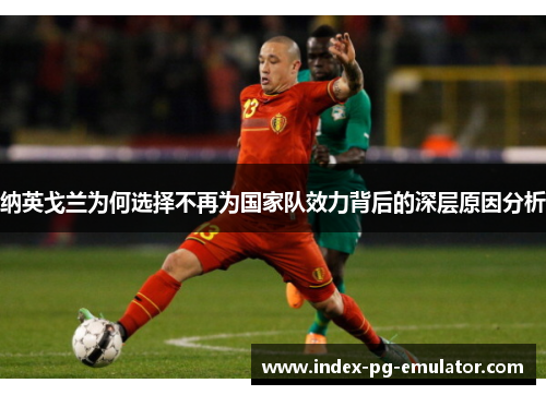 纳英戈兰为何选择不再为国家队效力背后的深层原因分析