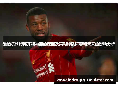 维纳尔杜姆离开利物浦的原因及其对球队阵容和未来的影响分析 维纳尔杜姆离开利物浦的原因及其对球队阵容和未来的影响分析