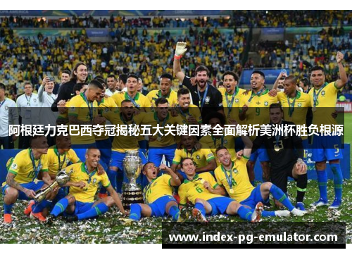 阿根廷力克巴西夺冠揭秘五大关键因素全面解析美洲杯胜负根源