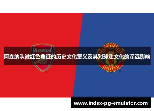 阿森纳队徽红色象征的历史文化意义及其对球迷文化的深远影响