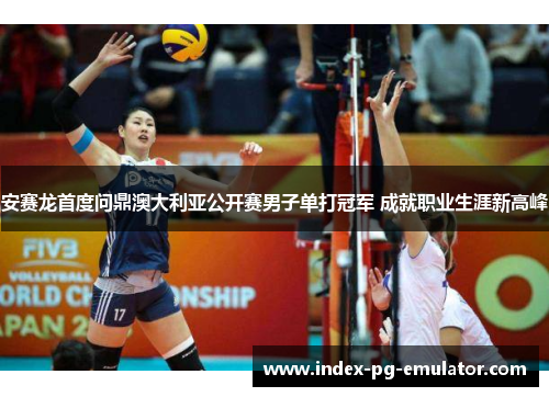 安赛龙首度问鼎澳大利亚公开赛男子单打冠军 成就职业生涯新高峰