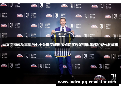 尤文图斯成功重塑的七个关键步骤揭示如何实现足球俱乐部的现代化转型