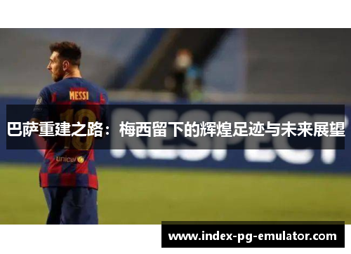 巴萨重建之路：梅西留下的辉煌足迹与未来展望