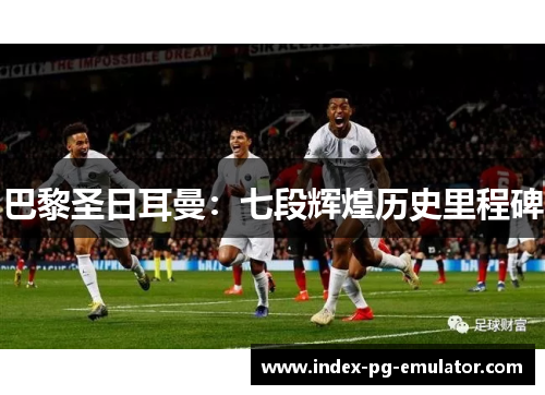 巴黎圣日耳曼：七段辉煌历史里程碑