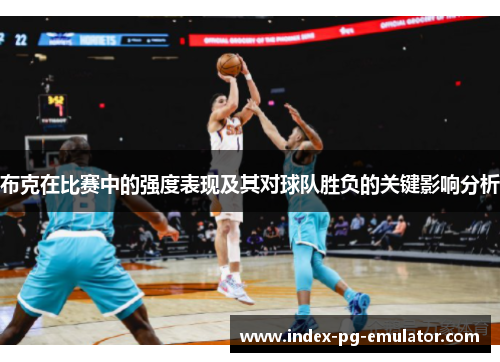 布克在比赛中的强度表现及其对球队胜负的关键影响分析