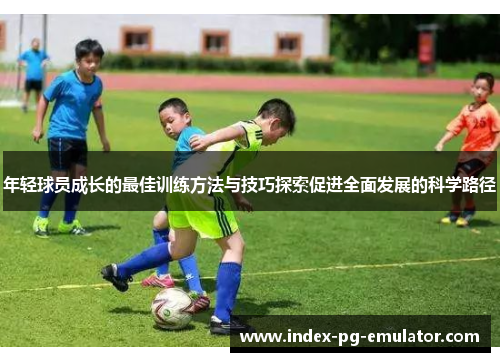 年轻球员成长的最佳训练方法与技巧探索促进全面发展的科学路径