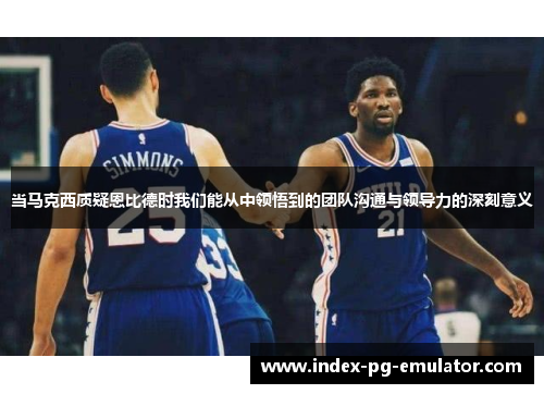 当马克西质疑恩比德时我们能从中领悟到的团队沟通与领导力的深刻意义