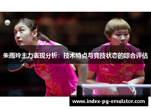 朱雨玲主力表现分析：技术特点与竞技状态的综合评估