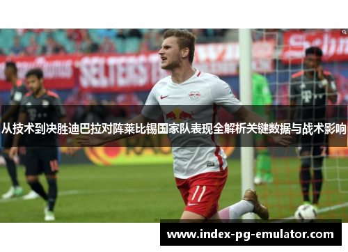 从技术到决胜迪巴拉对阵莱比锡国家队表现全解析关键数据与战术影响