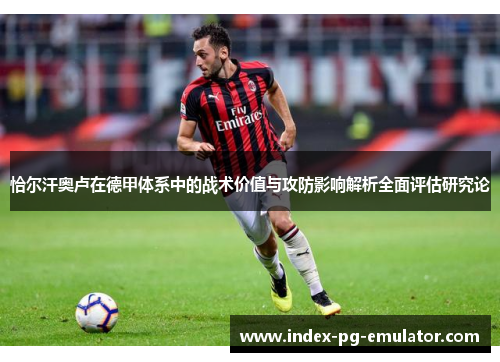 恰尔汗奥卢在德甲体系中的战术价值与攻防影响解析全面评估研究论 恰尔汗奥卢在德甲体系中的战术价值与攻防影响解析全面评估研究论