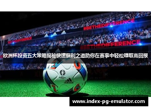 欧洲杯投资五大策略揭秘快速获利之道助你在赛事中轻松赚取高回报