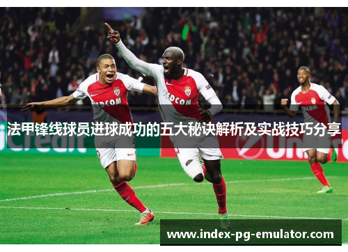 法甲锋线球员进球成功的五大秘诀解析及实战技巧分享