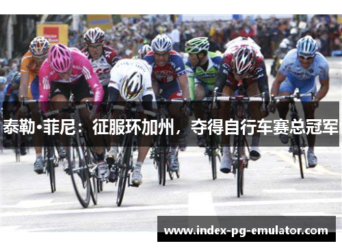 泰勒·菲尼：征服环加州，夺得自行车赛总冠军