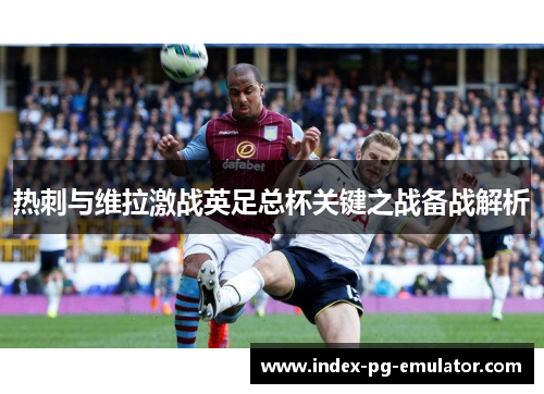 热刺与维拉激战英足总杯关键之战备战解析