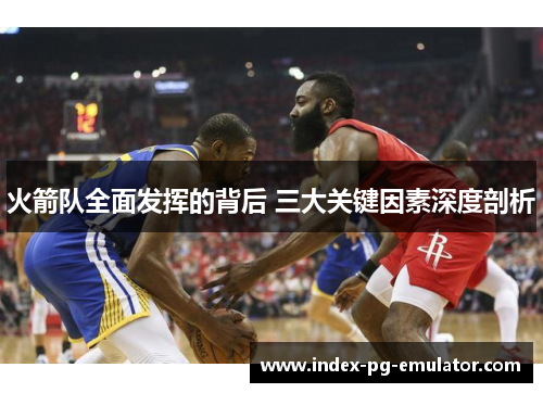 火箭队全面发挥的背后 三大关键因素深度剖析