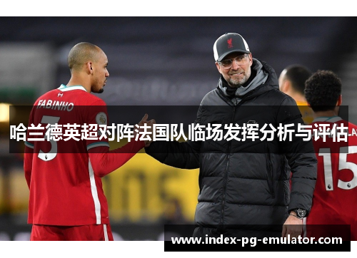 哈兰德英超对阵法国队临场发挥分析与评估