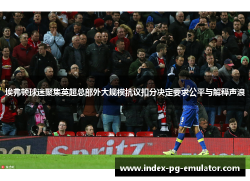 埃弗顿球迷聚集英超总部外大规模抗议扣分决定要求公平与解释声浪