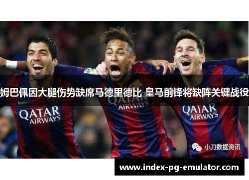 姆巴佩因大腿伤势缺席马德里德比 皇马前锋将缺阵关键战役