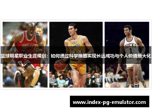 篮球明星职业生涯规划：如何通过科学策略实现长远成功与个人价值最大化