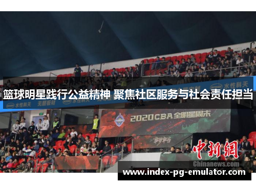 篮球明星践行公益精神 聚焦社区服务与社会责任担当 篮球明星践行公益精神 聚焦社区服务与社会责任担当