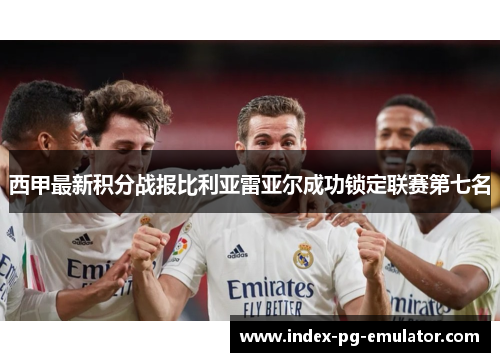 西甲最新积分战报比利亚雷亚尔成功锁定联赛第七名